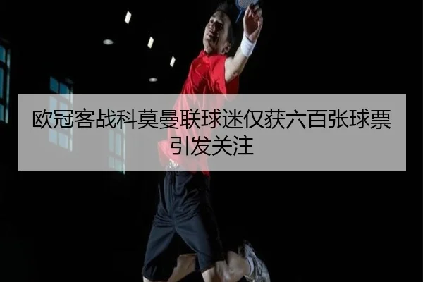 欧冠客战科莫曼联球迷仅获六百张球票引发关注